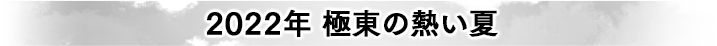 2022年 極東の熱い夏