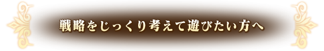 戦略をじっくり考えて遊びたい方へ