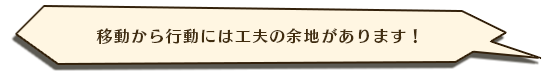 移動から行動には工夫の余地があります！
