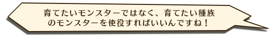 育てたいモンスターではなく、育てたい種族のモンスターを使役すればいいんですね