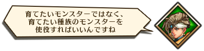 育てたいモンスターではなく、育てたい種族のモンスターを使役すればいいんですね