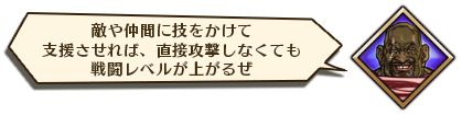 敵や仲間に技をかけて支援させれば、直接攻撃しなくても戦闘レベルが上がるぜ