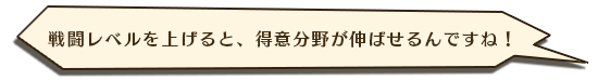 戦闘レベルを上げると、得意分野が伸ばせるんですね!