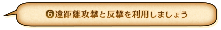 ⑥遠距離攻撃と反撃を利用しましょう