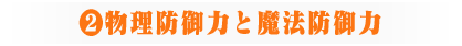 ②物理・魔法防御力